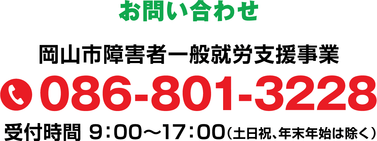 岡山市障害者一般就労支援事業 086-801-3228 受付時間 9:00~17:00(土日祝、年末年始は除く)